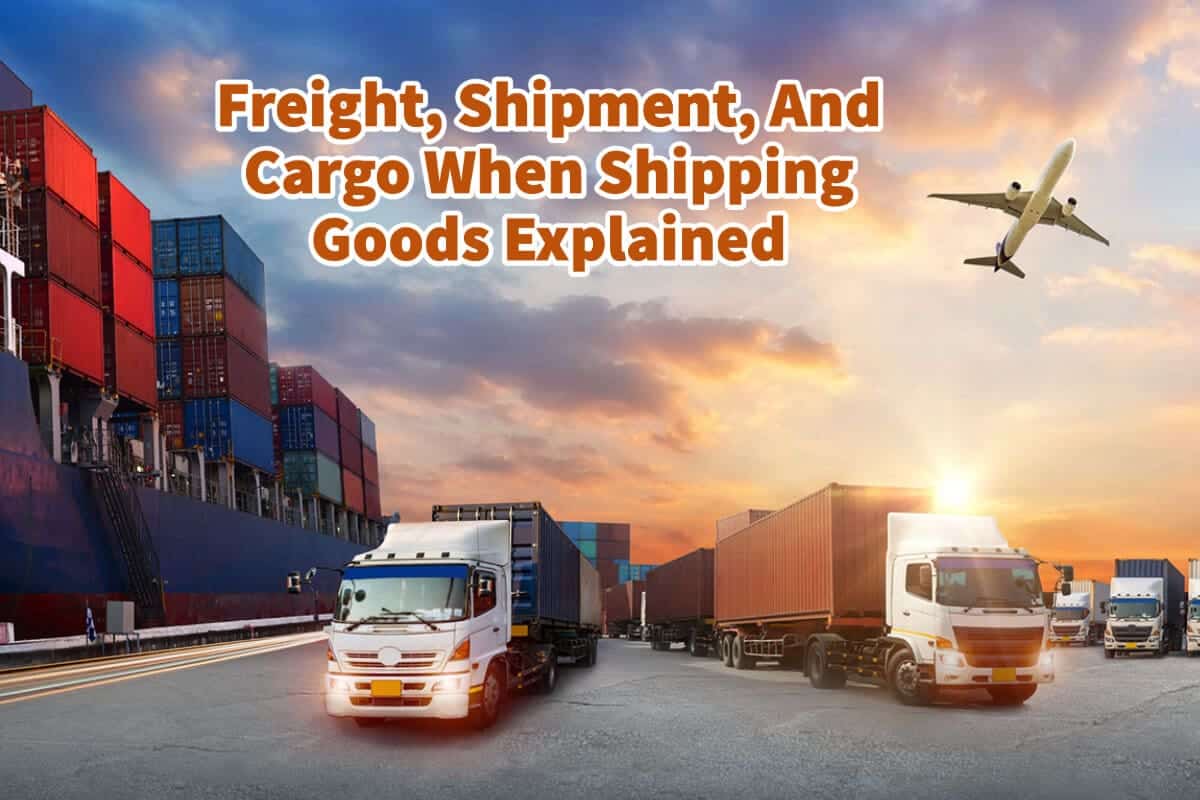 Freight, Shipment, And Cargo When Shipping Goods Explained