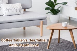 Coffee Table Vs. Tea Table- An In-Depth Look