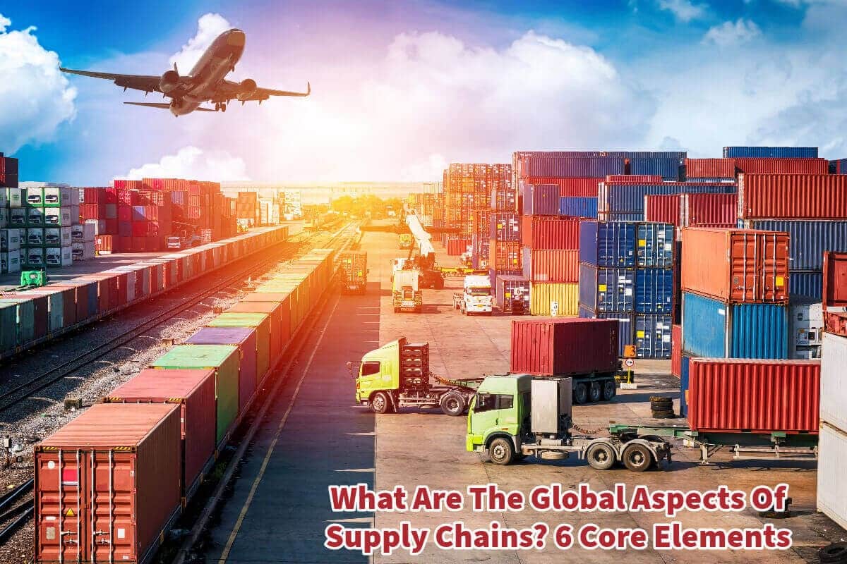 What Are The Global Aspects Of Supply Chains? 6 Core Elements