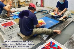 The Intricacies Of Vietnamese Lacquerware: Definition, History, And Unique Characteristics