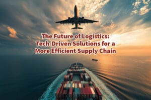 The Future of Logistics: Tech-Driven Solutions for a More Efficient Supply Chain