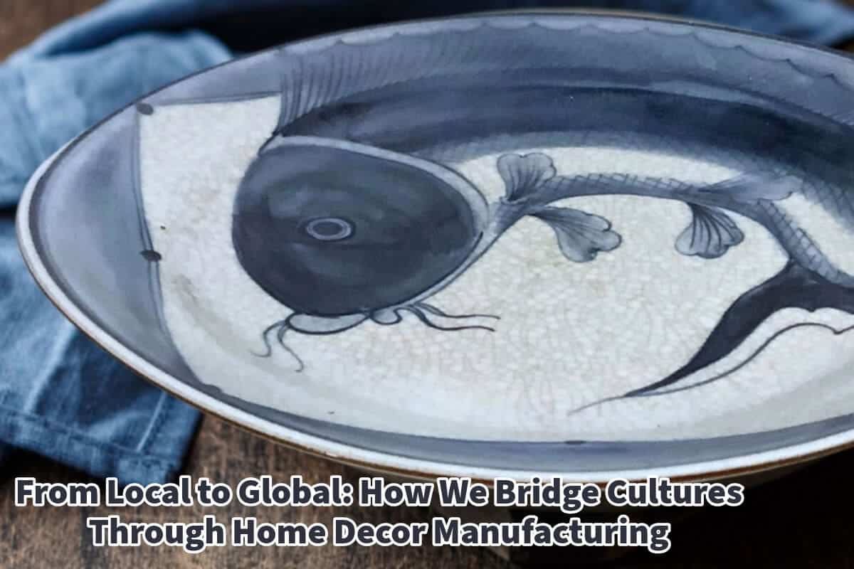 From Local to Global: How We Bridge Cultures Through Home Decor Manufacturing