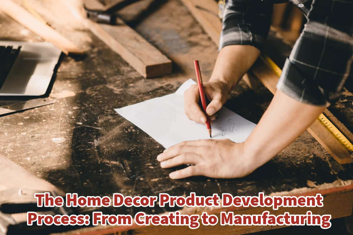 The Home Decor Product Development Process: From Creating to Manufacturing