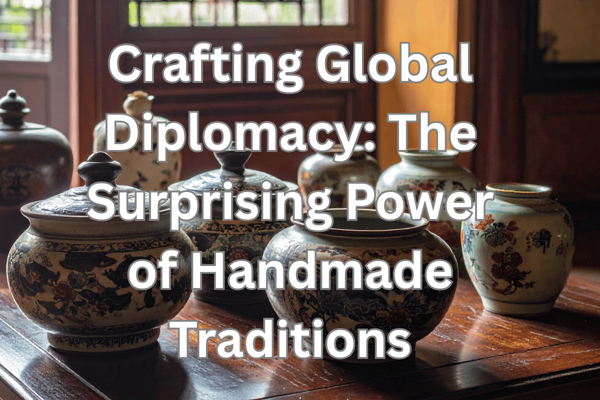 Crafting Global Diplomacy: The Surprising Power of Handmade Traditions
